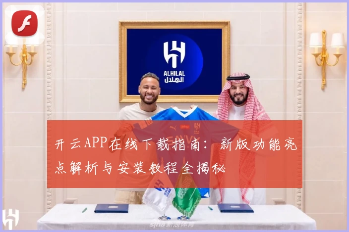 开云APP在线下载指南：新版功能亮点解析与安装教程全揭秘