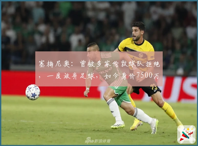 塞梅尼奥：曾被多家伦敦球队拒绝，一度放弃足球，如今身价7500万