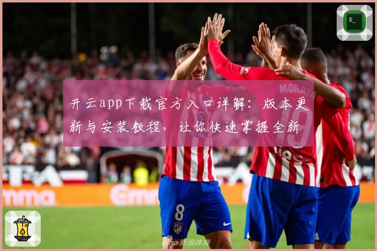 开云app下载官方入口详解：版本更新与安装教程，让你快速掌握全新功能亮点