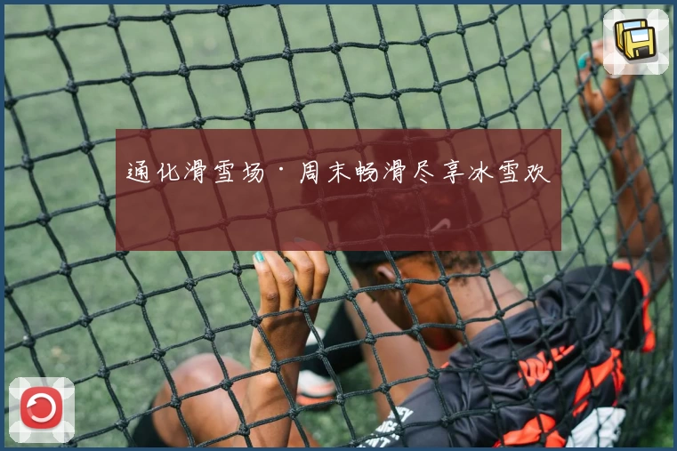 通化滑雪场·周末畅滑尽享冰雪欢乐