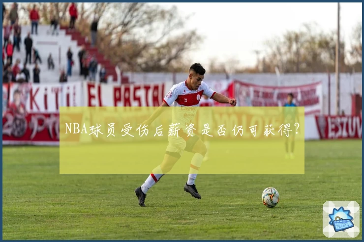 NBA球员受伤后薪资是否仍可获得？