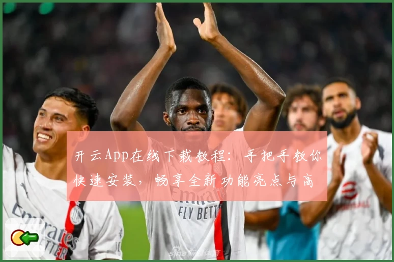 开云App在线下载教程：手把手教你快速安装，畅享全新功能亮点与高效使用体验