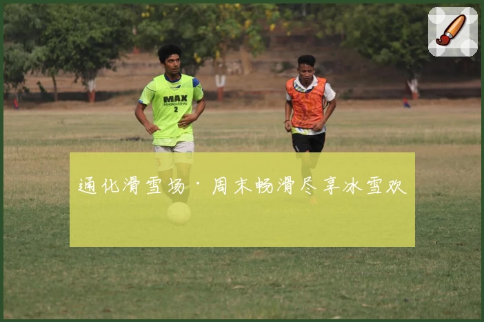 通化滑雪场·周末畅滑尽享冰雪欢乐