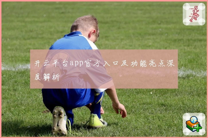 开云平台app官方入口及功能亮点深度解析