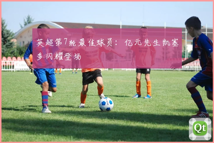 英超第7轮最佳球员：亿元先生凯塞多闪耀登场