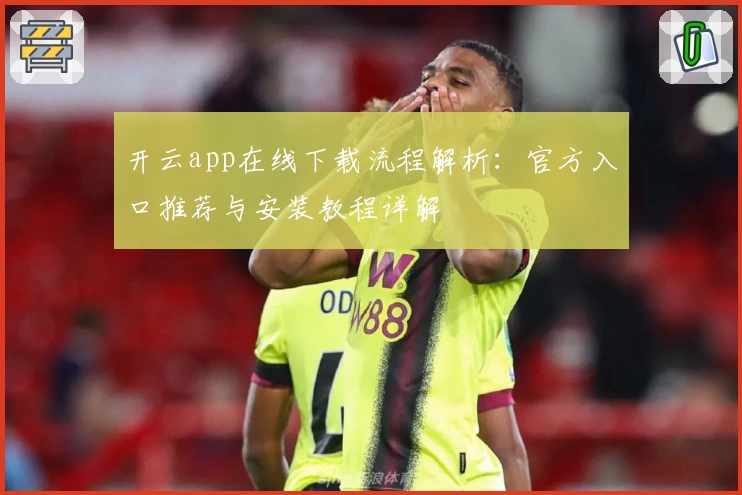 开云app在线下载流程解析：官方入口推荐与安装教程详解