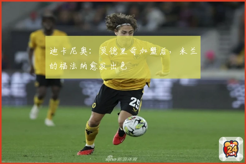 迪卡尼奥：莫德里奇加盟后，米兰的福法纳愈发出色