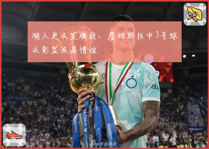 湖人更衣室焕新，詹姆斯柜中3号球衣彰显浓眉情谊