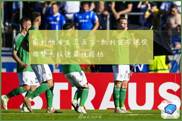 前利物浦后卫马丁-凯利宣布退役 称赞杰拉德最佳搭档