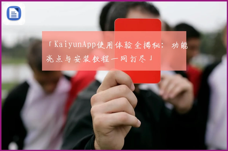 「KaiyunApp使用体验全揭秘：功能亮点与安装教程一网打尽」