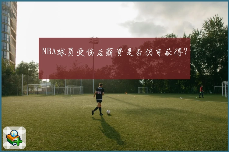 NBA球员受伤后薪资是否仍可获得？