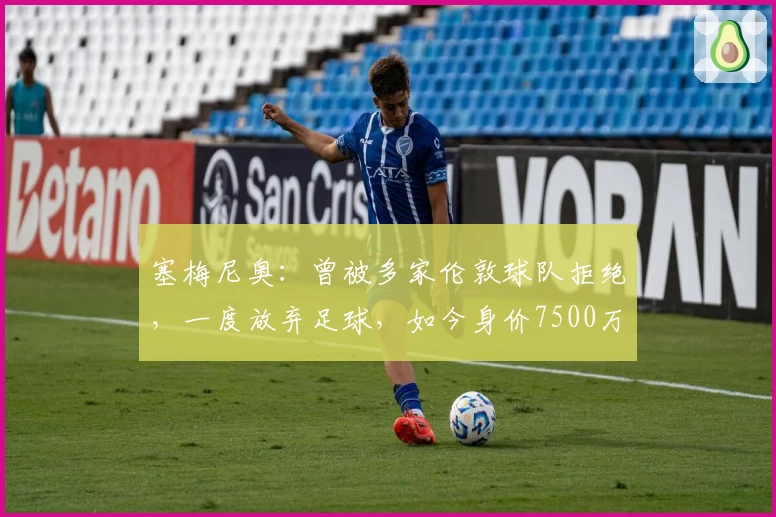 塞梅尼奥：曾被多家伦敦球队拒绝，一度放弃足球，如今身价7500万