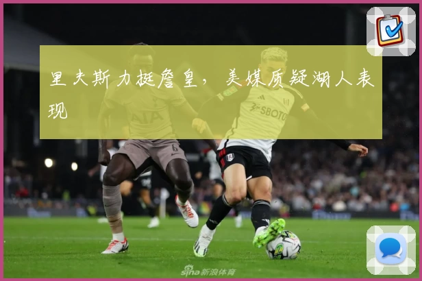 里夫斯力挺詹皇，美媒质疑湖人表现