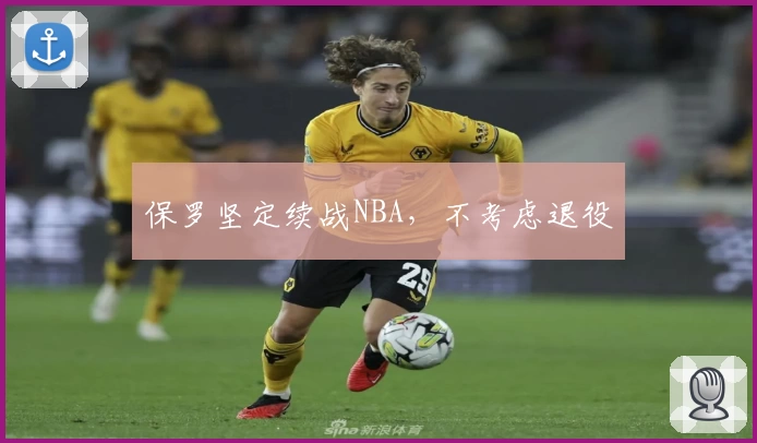 保罗坚定续战NBA，不考虑退役