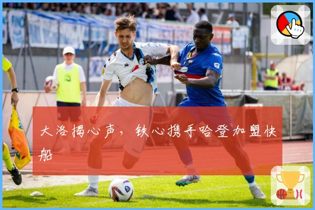 大洛揭心声，铁心携手哈登加盟快船