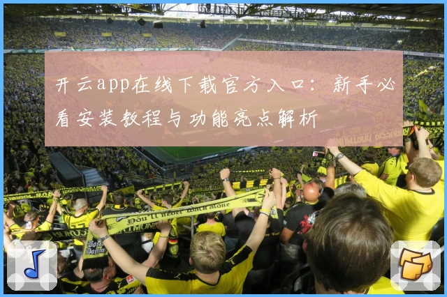 开云app在线下载官方入口：新手必看安装教程与功能亮点解析