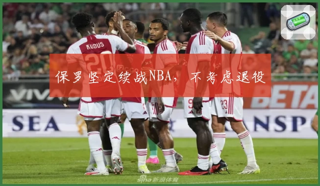 保罗坚定续战NBA，不考虑退役