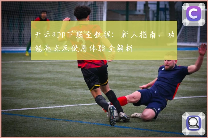 开云app下载全教程：新人指南、功能亮点及使用体验全解析