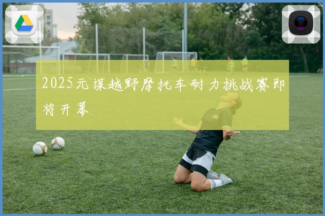 2025元谋越野摩托车耐力挑战赛即将开幕