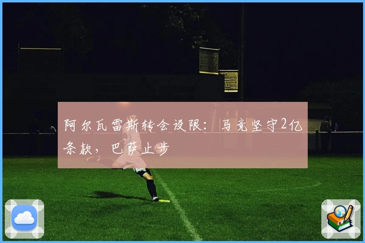 阿尔瓦雷斯转会设限：马竞坚守2亿条款，巴萨止步