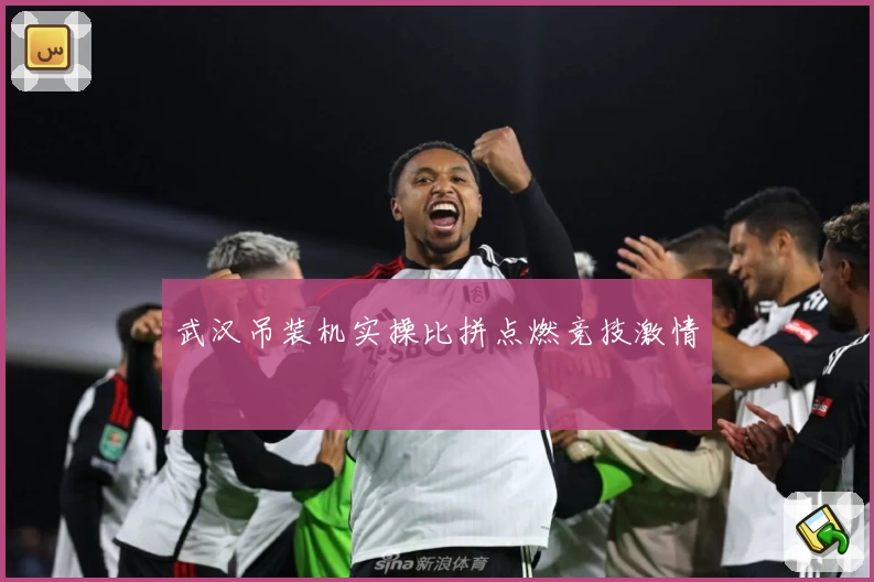 武汉吊装机实操比拼点燃竞技激情