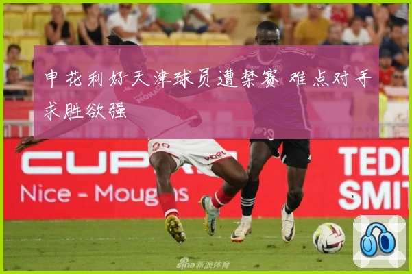 申花利好天津球员遭禁赛 难点对手求胜欲强